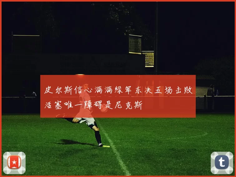 皮尔斯信心满满绿军东决五场击败活塞唯一障碍是尼克斯