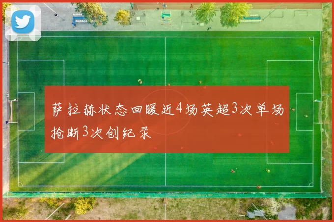 萨拉赫状态回暖近4场英超3次单场抢断3次创纪录