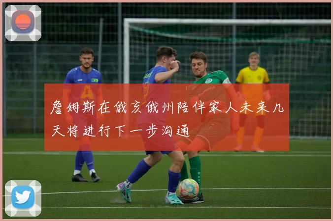 詹姆斯在俄亥俄州陪伴家人未来几天将进行下一步沟通