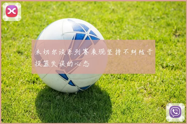 米切尔谈系列赛表现坚持不纠结于投篮失误的心态