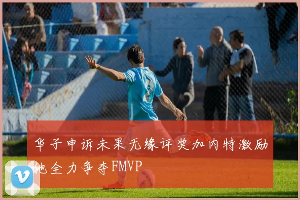 华子申诉未果无缘评奖加内特激励他全力争夺FMVP