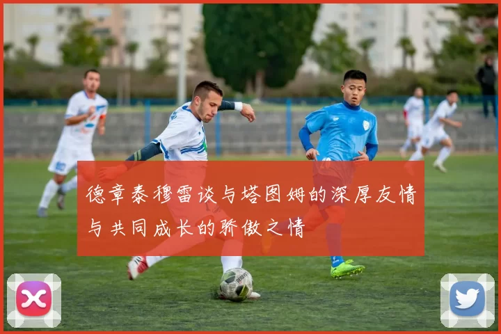德章泰穆雷谈与塔图姆的深厚友情与共同成长的骄傲之情