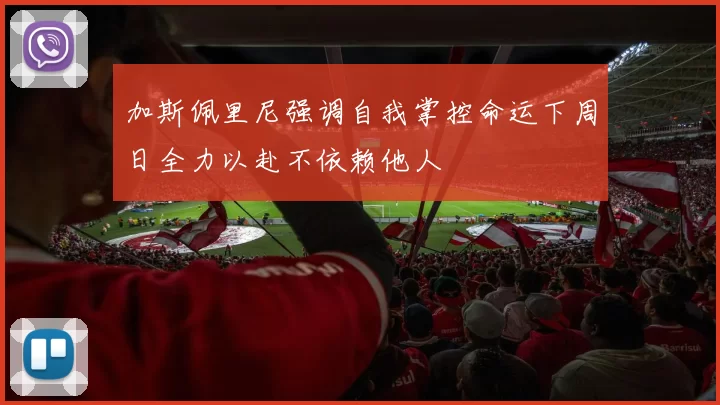 加斯佩里尼强调自我掌控命运下周日全力以赴不依赖他人