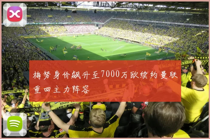 梅努身价飙升至7000万欧续约曼联重回主力阵容