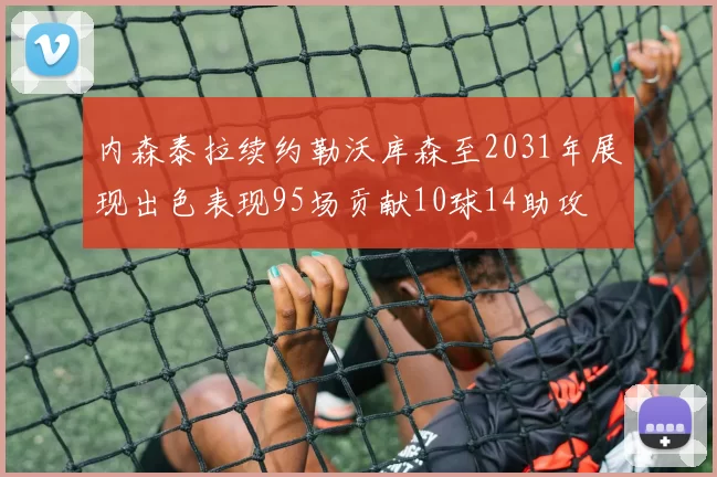 内森泰拉续约勒沃库森至2031年展现出色表现95场贡献10球14助攻