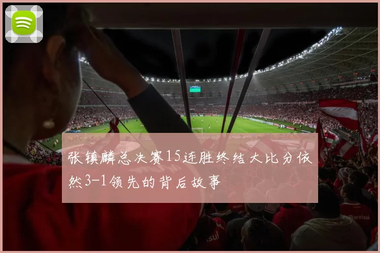 张镇麟总决赛15连胜终结大比分依然3-1领先的背后故事