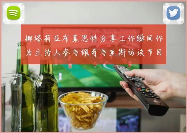 娜塔莉亚布莱恩特分享工作瞬间作为主持人参与佩奇与里斯访谈节目